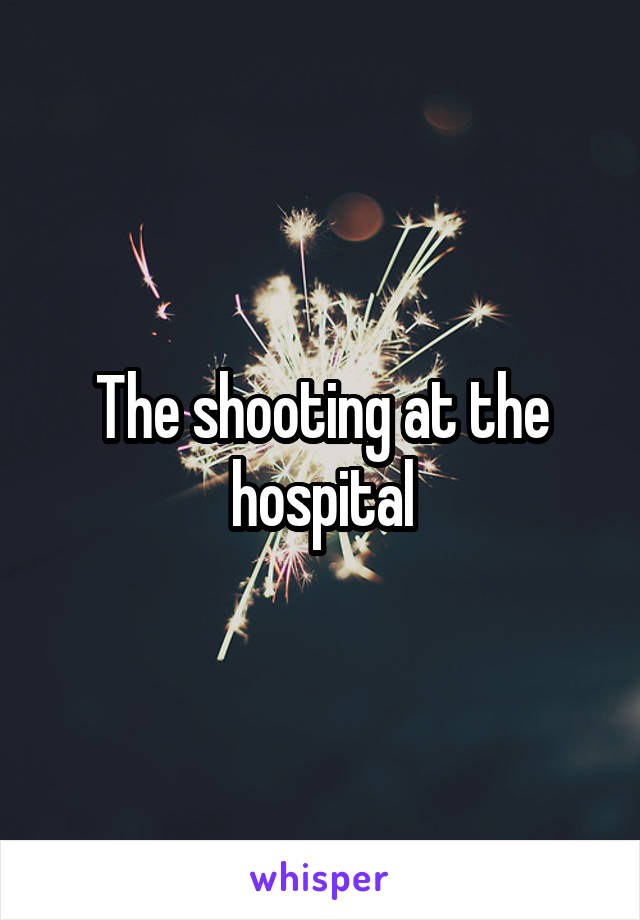 The shooting at the hospital