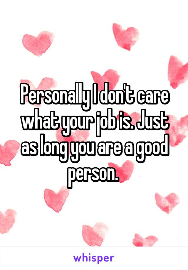 Personally I don't care what your job is. Just as long you are a good person. 