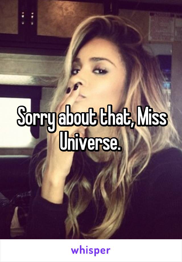 Sorry about that, Miss Universe. 