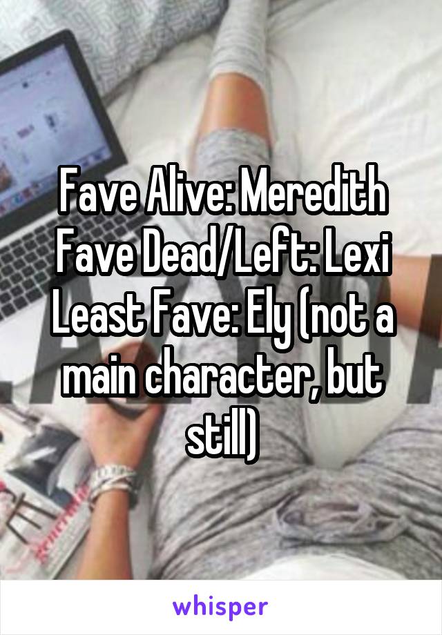 Fave Alive: Meredith
Fave Dead/Left: Lexi
Least Fave: Ely (not a main character, but still)