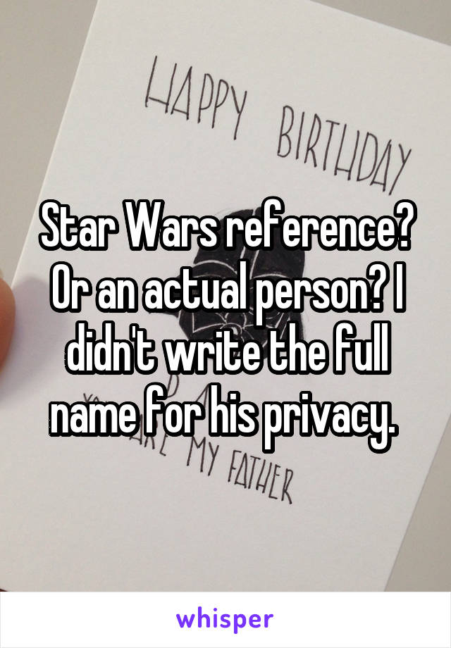 Star Wars reference? Or an actual person? I didn't write the full name for his privacy. 