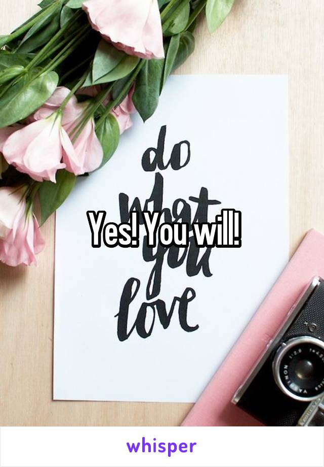 Yes! You will!