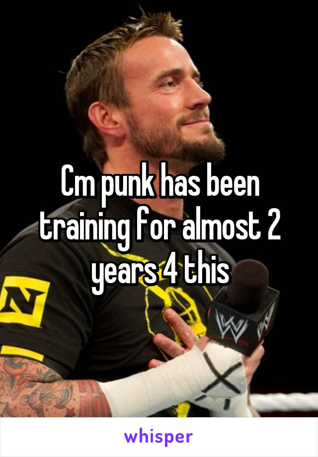 Cm punk has been training for almost 2 years 4 this