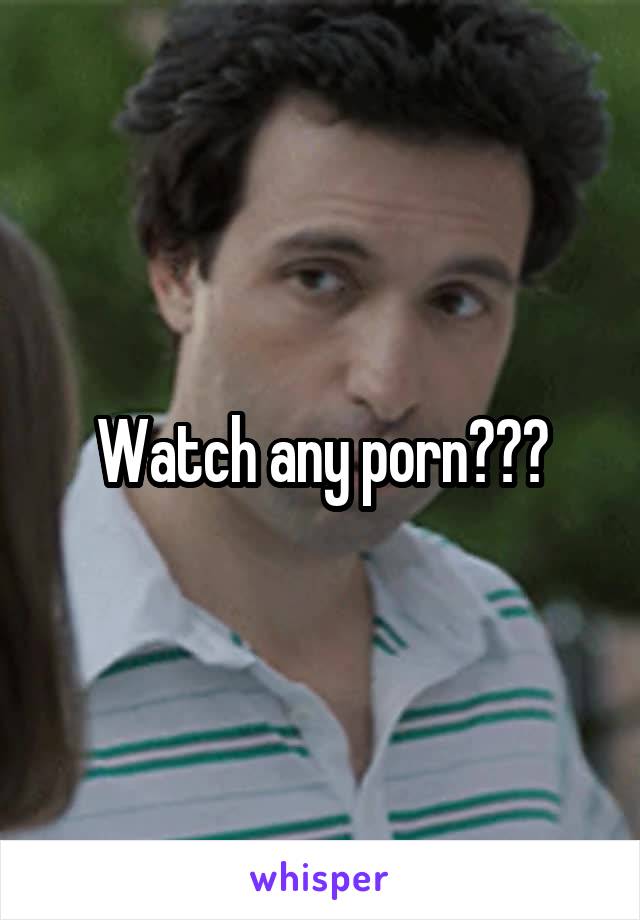 Watch any porn???