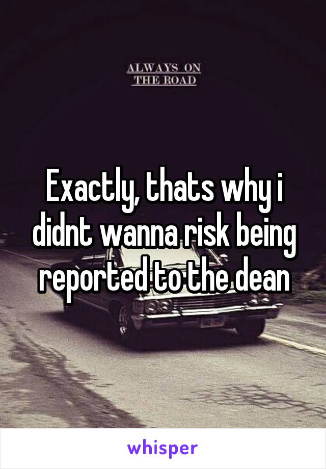 Exactly, thats why i didnt wanna risk being reported to the dean