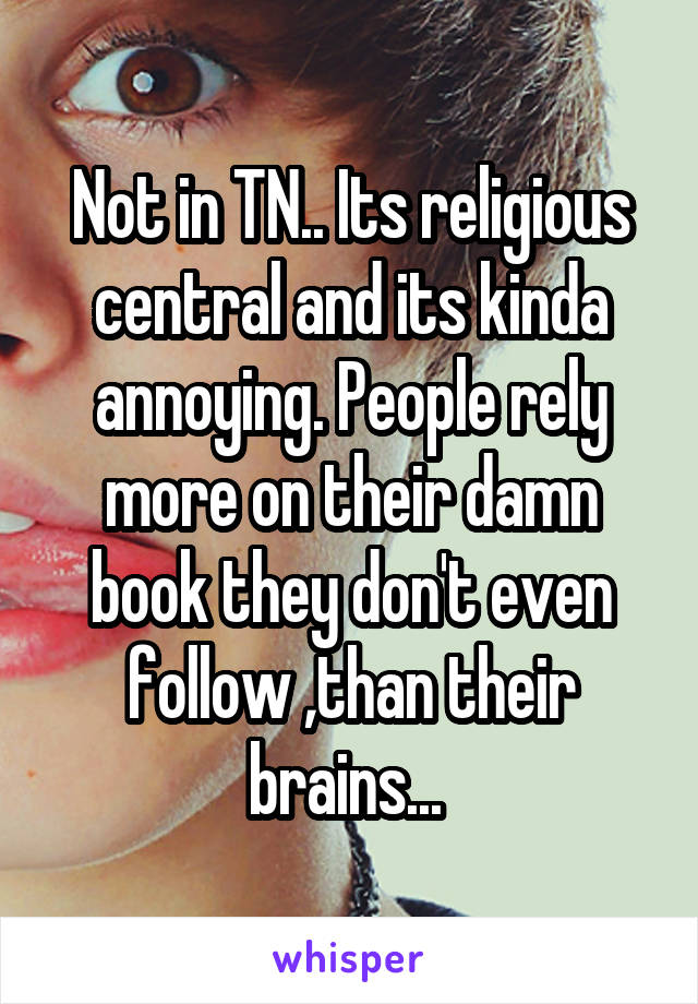Not in TN.. Its religious central and its kinda annoying. People rely more on their damn book they don't even follow ,than their brains... 