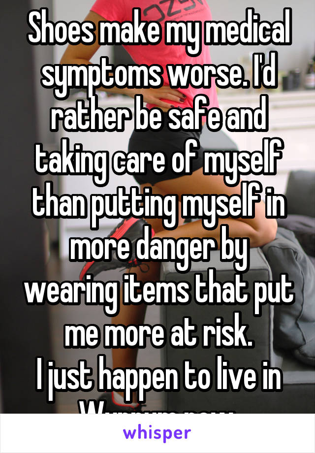 Shoes make my medical symptoms worse. I'd rather be safe and taking care of myself than putting myself in more danger by wearing items that put me more at risk.
I just happen to live in Wynnum now.