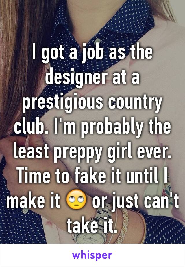 I got a job as the designer at a prestigious country club. I'm probably the least preppy girl ever. Time to fake it until I make it 🙄 or just can't take it.