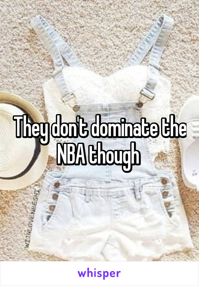 They don't dominate the NBA though 