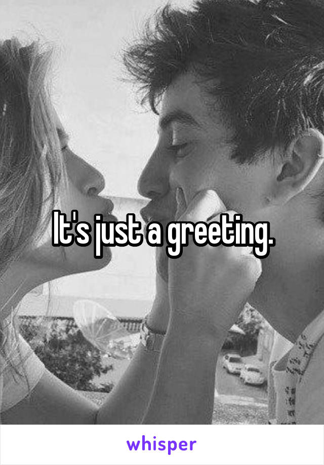 It's just a greeting.