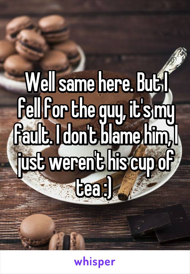 Well same here. But I fell for the guy, it's my fault. I don't blame him, I just weren't his cup of tea :) 
