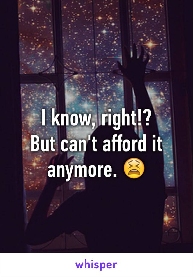 I know, right!?
But can't afford it anymore. 😫