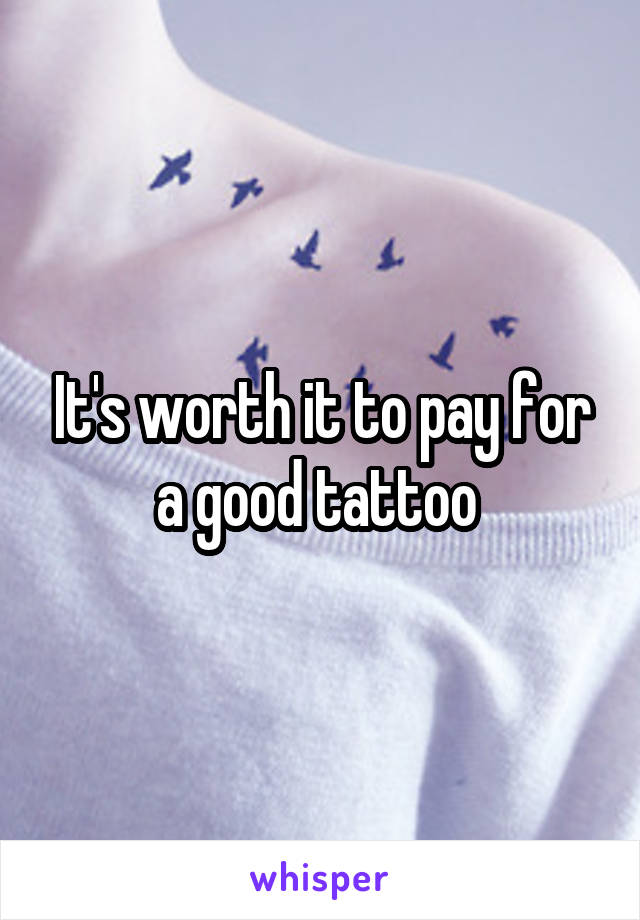 It's worth it to pay for a good tattoo 