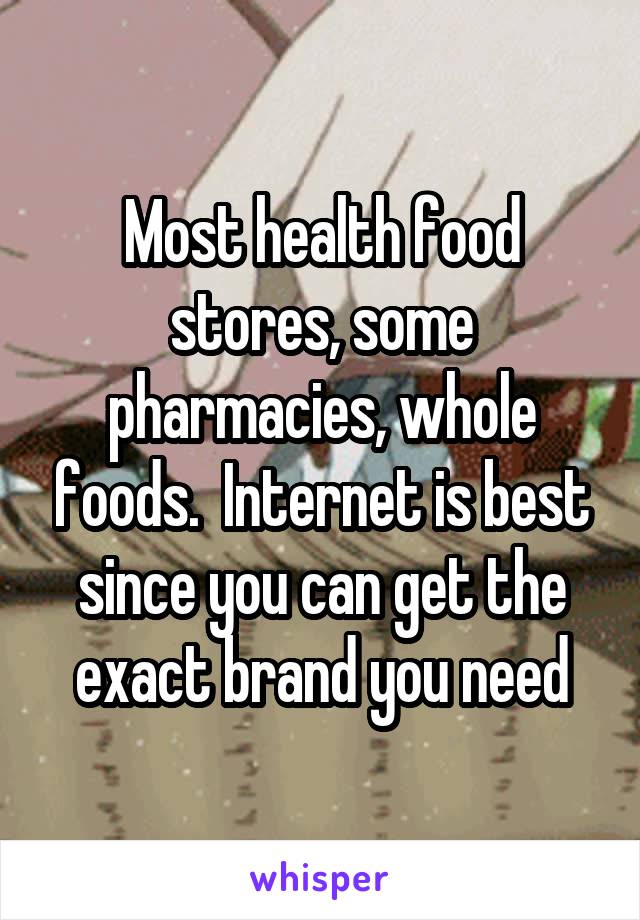 Most health food stores, some pharmacies, whole foods.  Internet is best since you can get the exact brand you need
