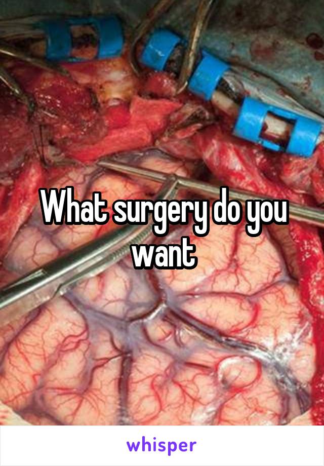 What surgery do you want