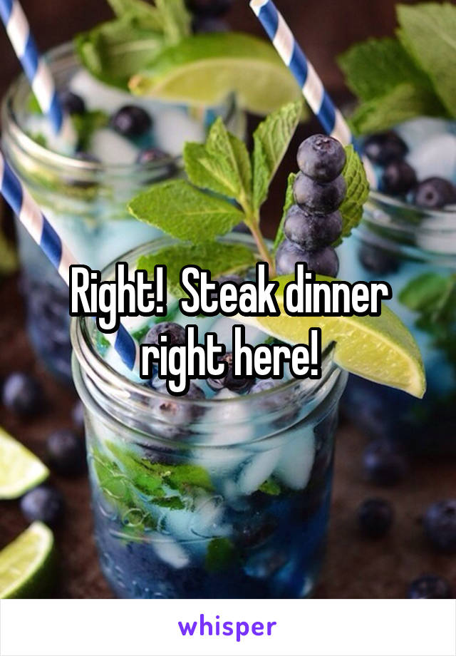 Right!  Steak dinner right here!