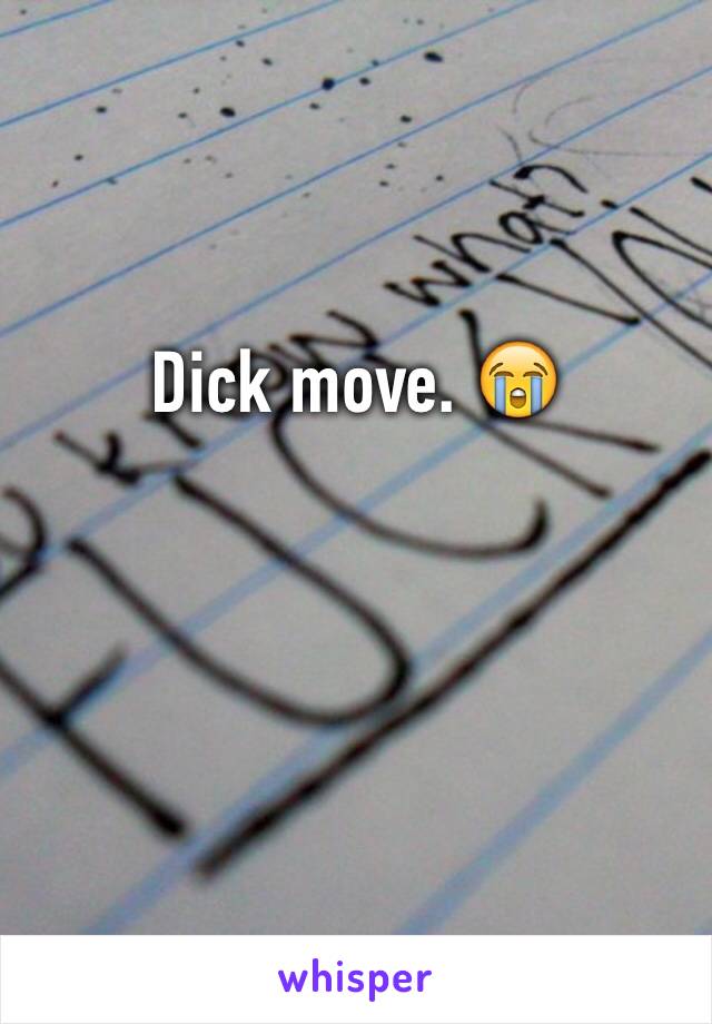 Dick move. 😭