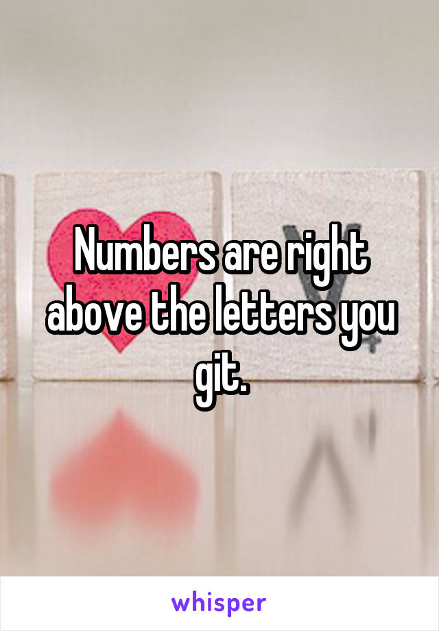 Numbers are right above the letters you git.