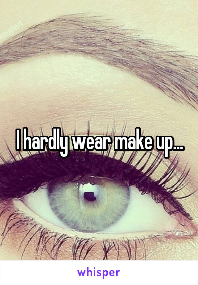 I hardly wear make up...
