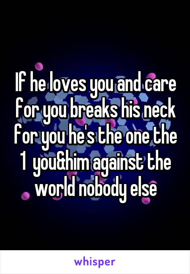 If he loves you and care for you breaks his neck for you he's the one the 1  you&him against the world nobody else