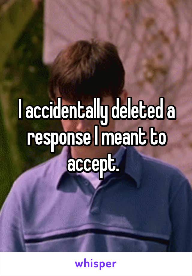 I accidentally deleted a response I meant to accept.  