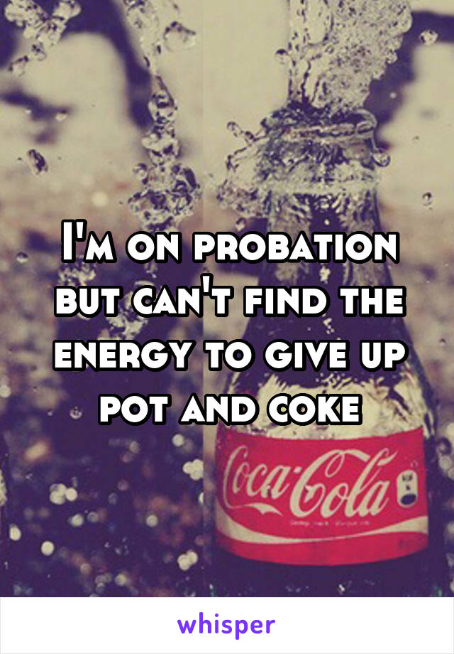 I'm on probation but can't find the energy to give up pot and coke