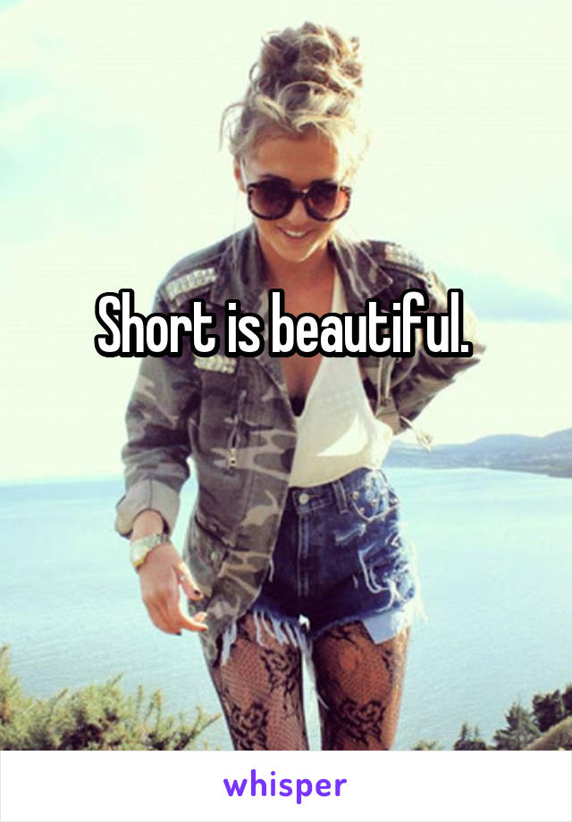 Short is beautiful. 

