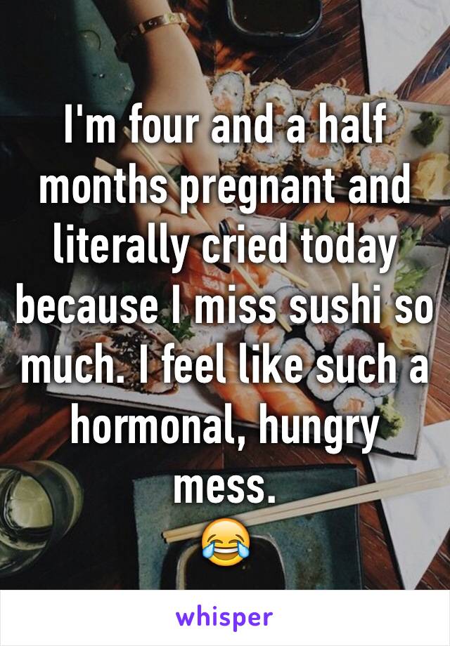 I'm four and a half months pregnant and literally cried today because I miss sushi so much. I feel like such a hormonal, hungry mess.
😂