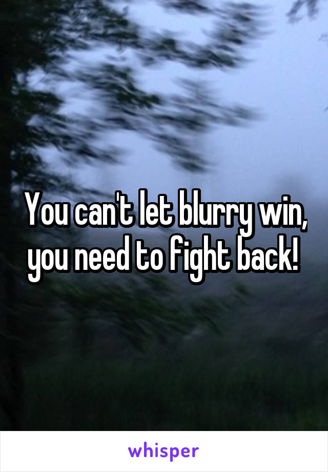 You can't let blurry win, you need to fight back! 