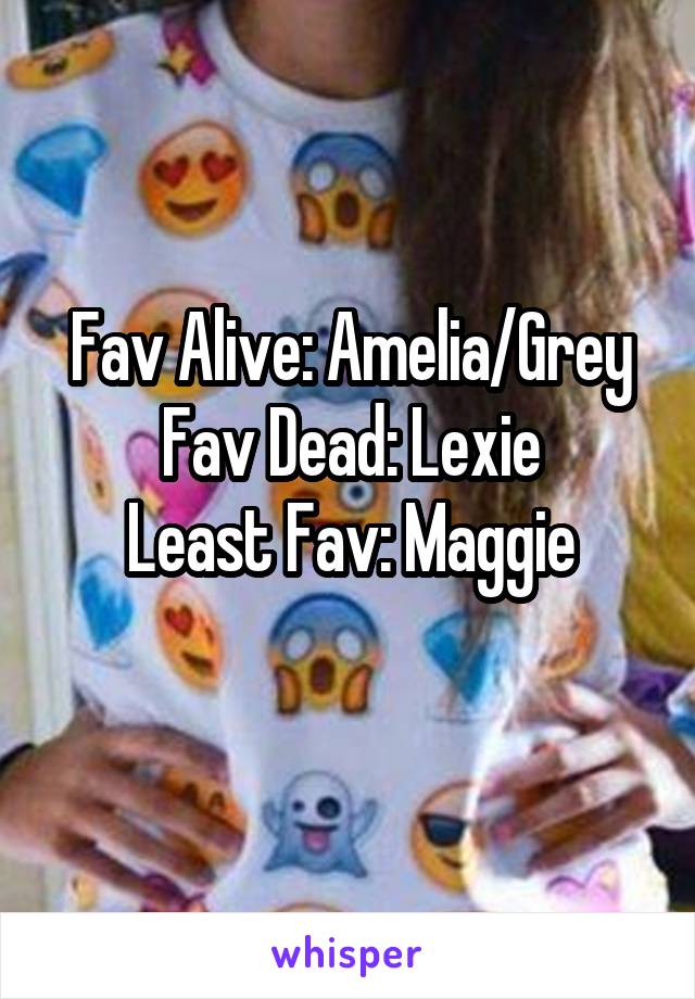 Fav Alive: Amelia/Grey
Fav Dead: Lexie
Least Fav: Maggie
