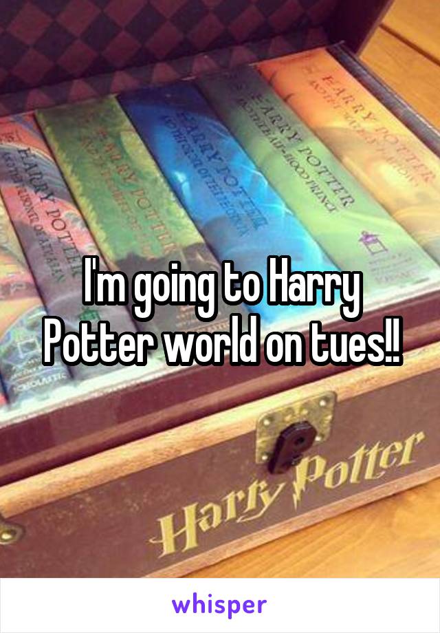 I'm going to Harry Potter world on tues!!