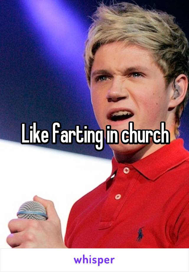 Like farting in church