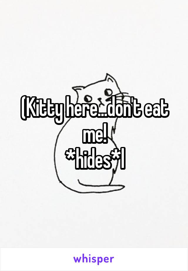 (Kitty here...don't eat me!
*hides*l