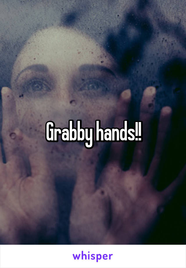 Grabby hands!!