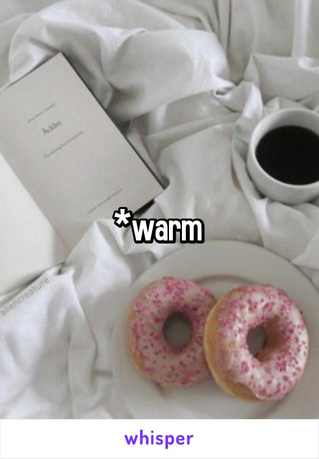 *warm 