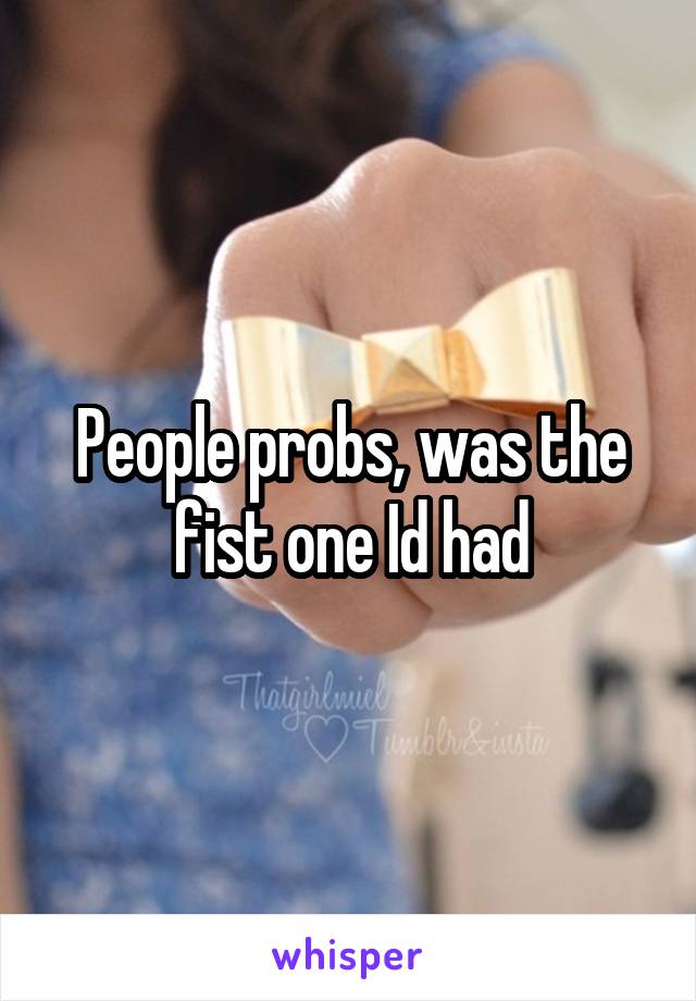 People probs, was the fist one Id had