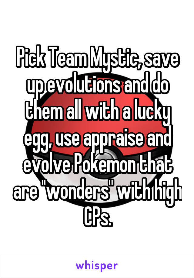 Pick Team Mystic, save up evolutions and do them all with a lucky egg, use appraise and evolve Pokemon that are "wonders" with high CPs.