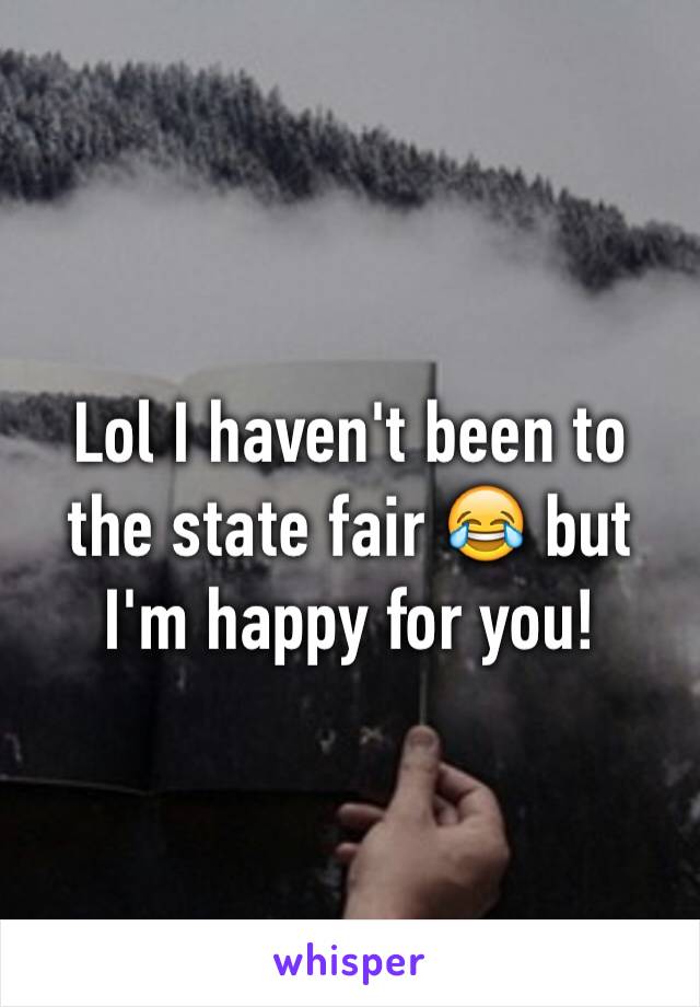 Lol I haven't been to the state fair 😂 but I'm happy for you!