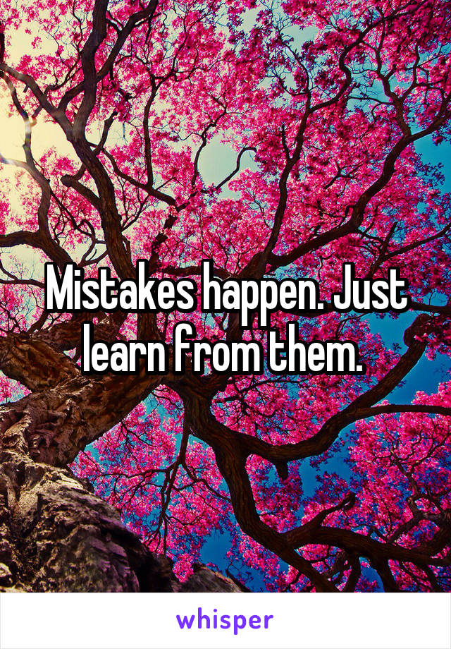 Mistakes happen. Just learn from them. 