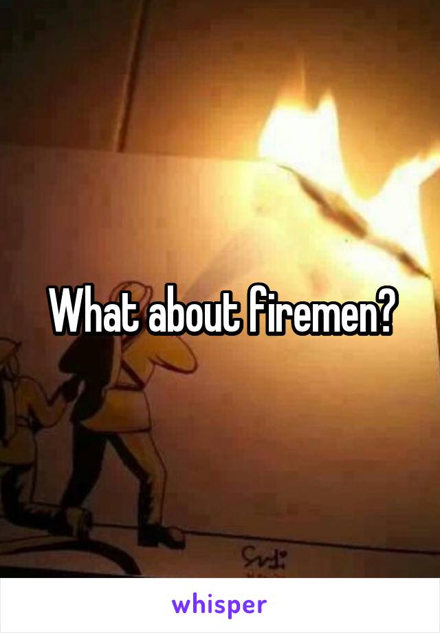 What about firemen?
