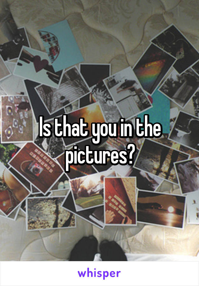 Is that you in the pictures?
