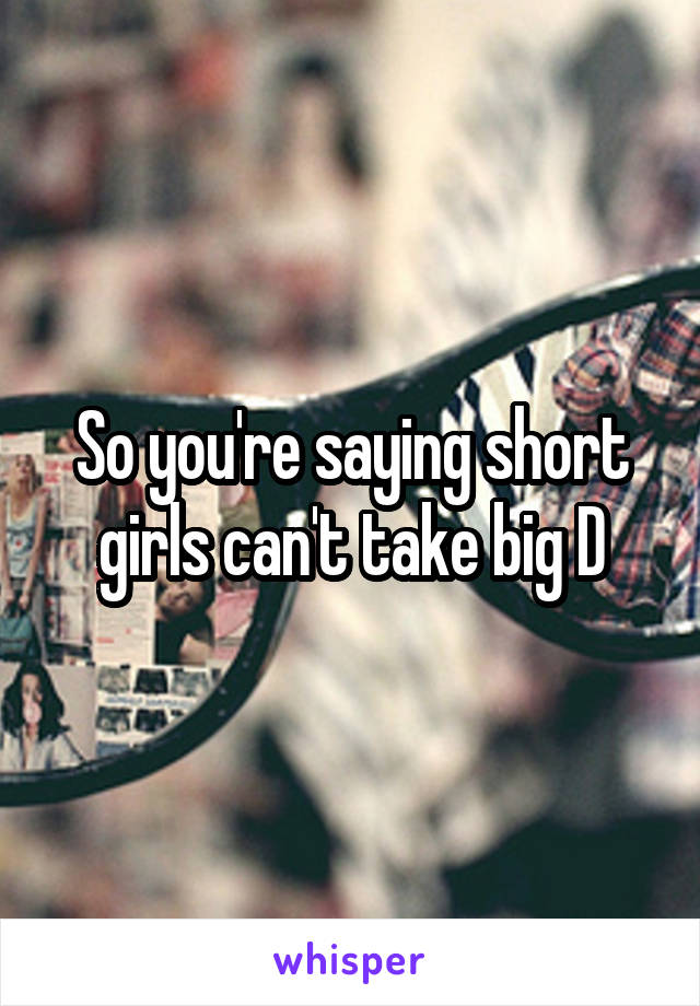 so-you-re-saying-short-girls-can-t-take-big-d