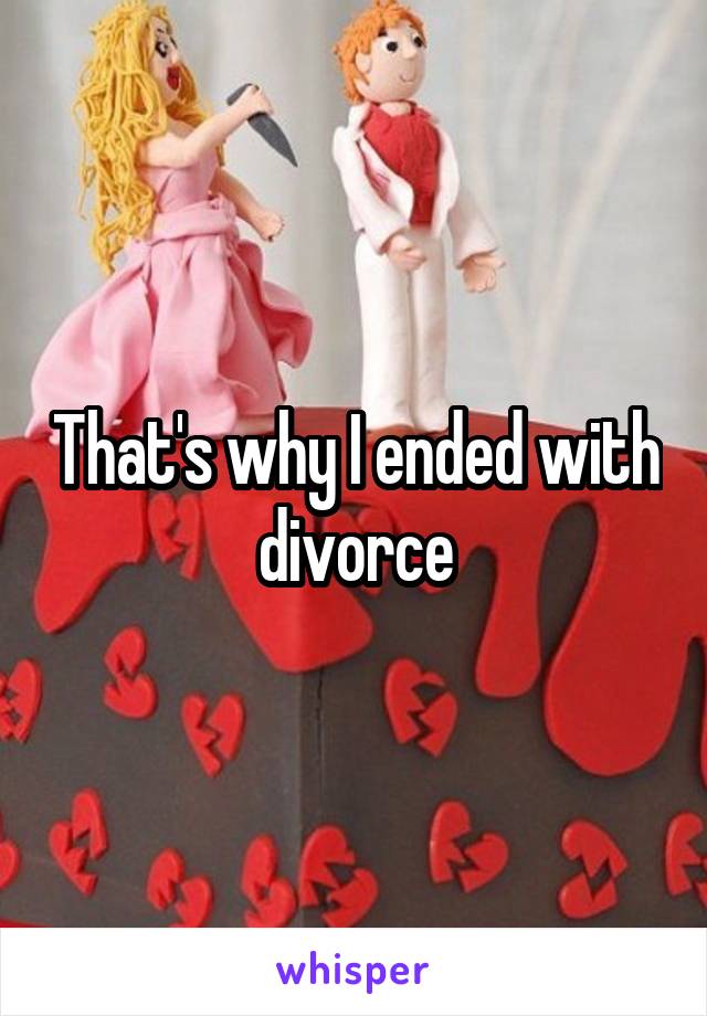 That's why I ended with divorce