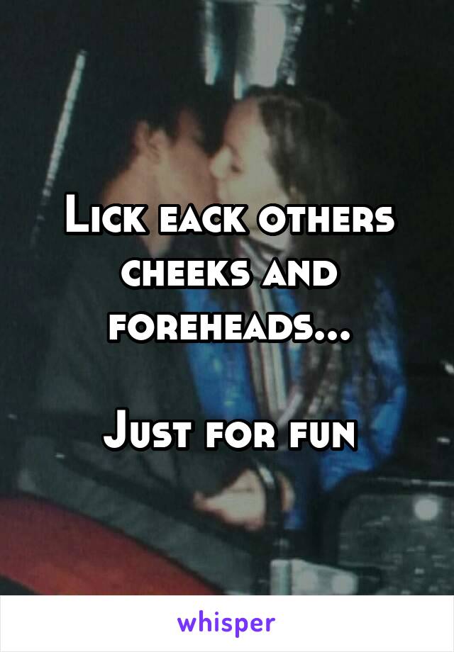 Lick eack others cheeks and foreheads...

Just for fun
