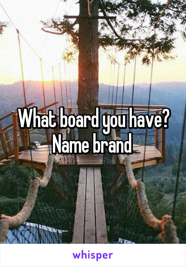 What board you have? Name brand 