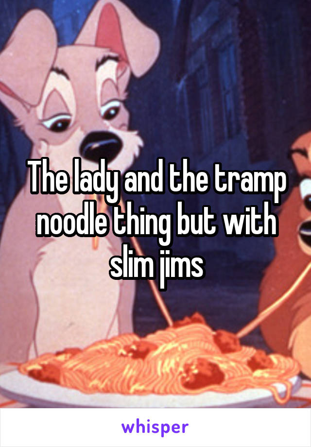 The lady and the tramp noodle thing but with slim jims