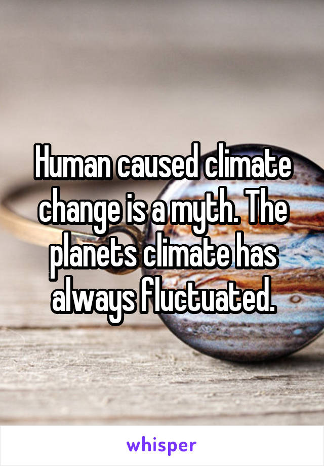 Human caused climate change is a myth. The planets climate has always fluctuated.