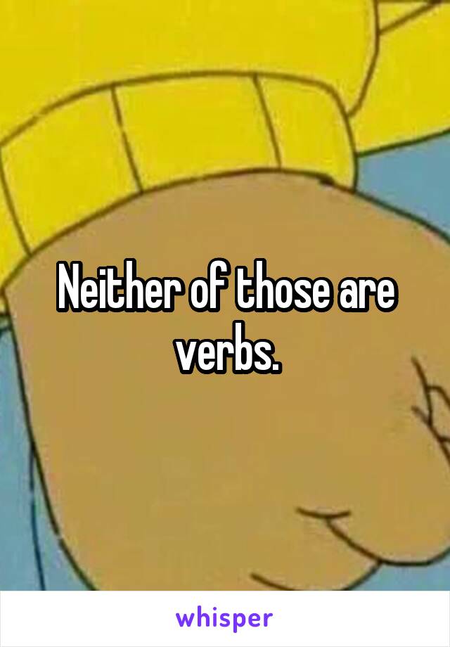 Neither of those are verbs.