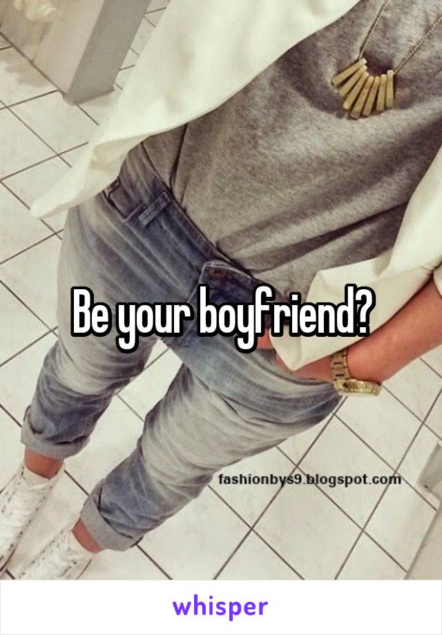 Be your boyfriend?
