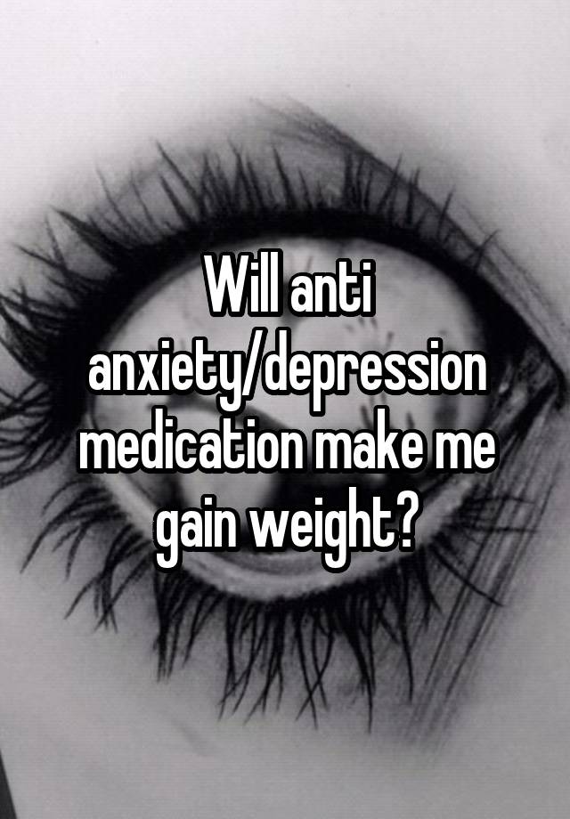 will-anti-anxiety-depression-medication-make-me-gain-weight